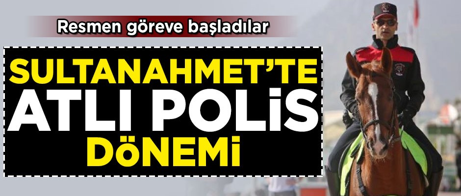 Sultanahmet'te 'Atlı Polis' dönemi! Resmen göreve başladılar