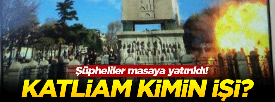 Sultanahmet'te katliam kimin işi?