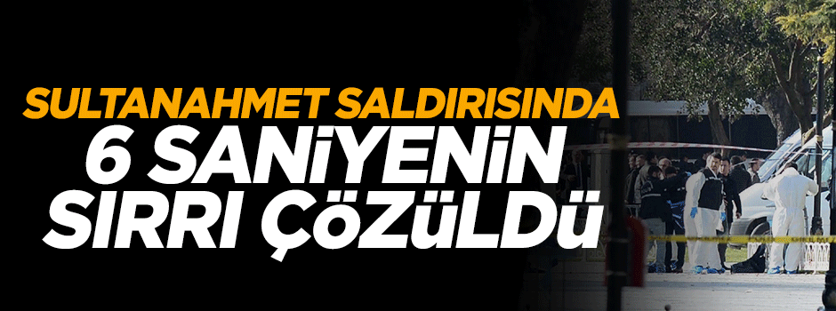 Sultanahmet'teki saldırıda 6 saniyenin sırrı çözüldü
