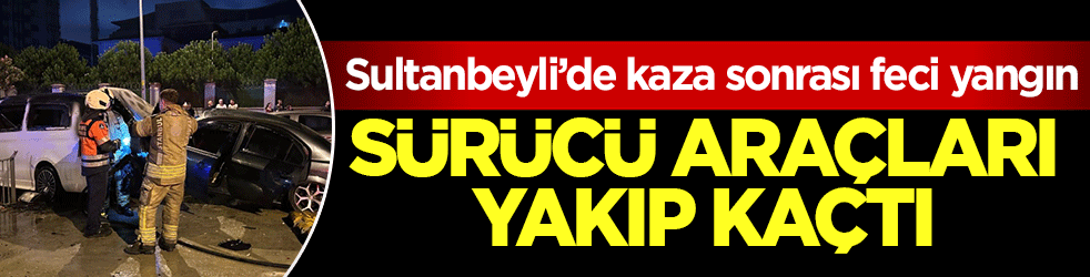 Sultanbeyli’de kaza sonrası feci yangın: Sürücü araçları yakıp kaçtı!