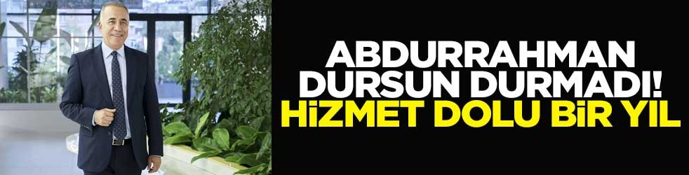 Abdurrahman Dursun durmadı! Hizmet dolu bir yıl