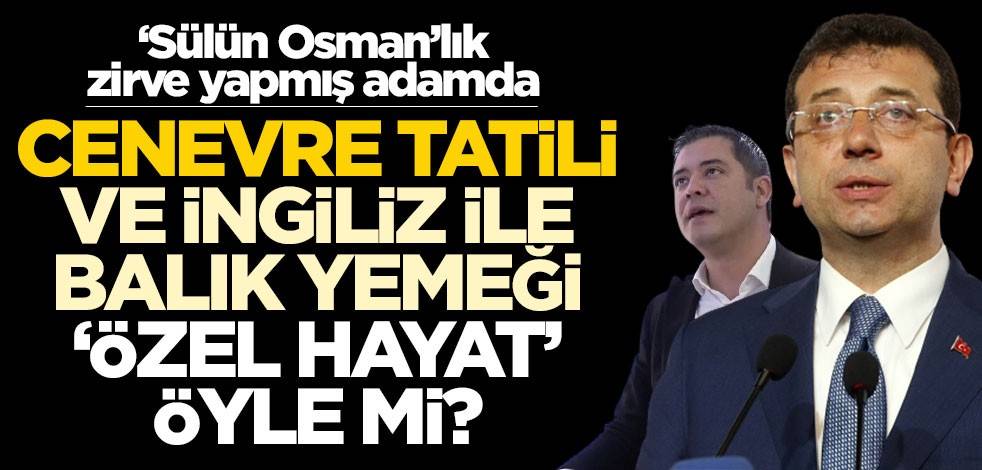 ‘Sülün Osman’lık zirve yapmış adamda! Cenevre tatili ve İngiliz ile balık yemeği ‘özel hayat’ öyle mi?