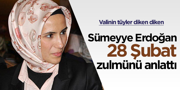 Sümeyye Erdoğan 28 Şubat zulmünü valiye anlattı