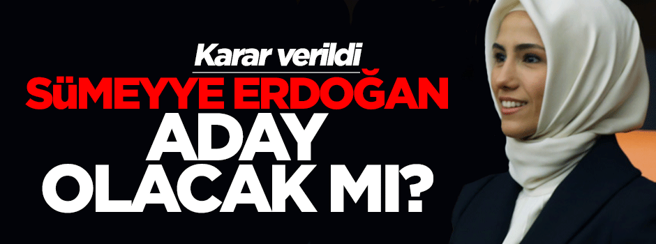 Sümeyye Erdoğan aday olacak mı? Babası son noktayı koydu!