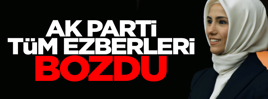 Sümeyye Erdoğan, AK Parti'nin ezberleri bozduğunu açıkladı