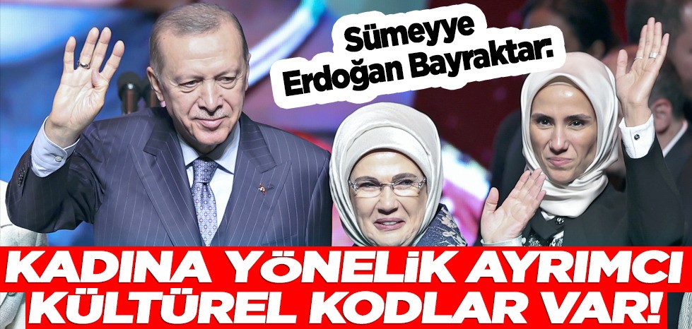 Sümeyye Erdoğan Bayraktar: Kadına yönelik ayrımcı kültürel kodlar var! Bunları mutlaka konuşmalıyız