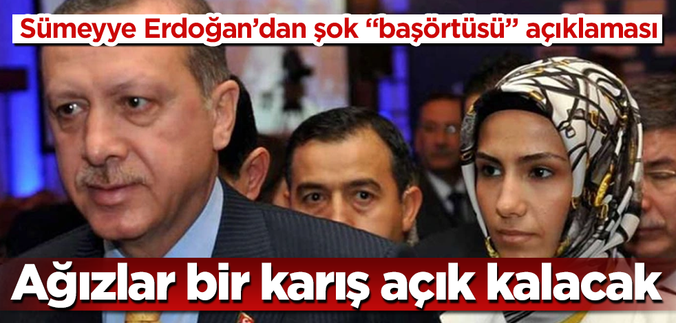 Sümeyye Erdoğan'dan şok "başörtüsü" açıklaması! Ağızlar bir karış açık kalacak