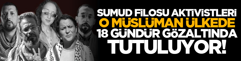 Sumud Filosu aktivistleri o Müslüman ülkede 18 gündür gözaltında tutuluyor!