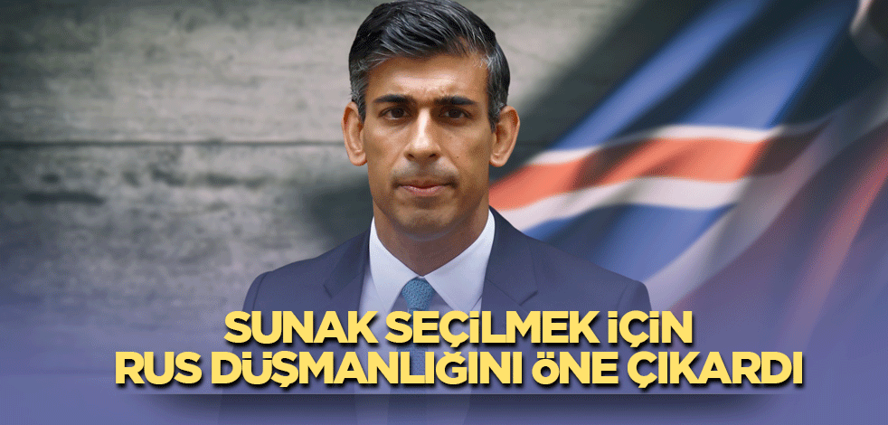 Sunak seçilmek için Rus düşmanlığını öne çıkardı