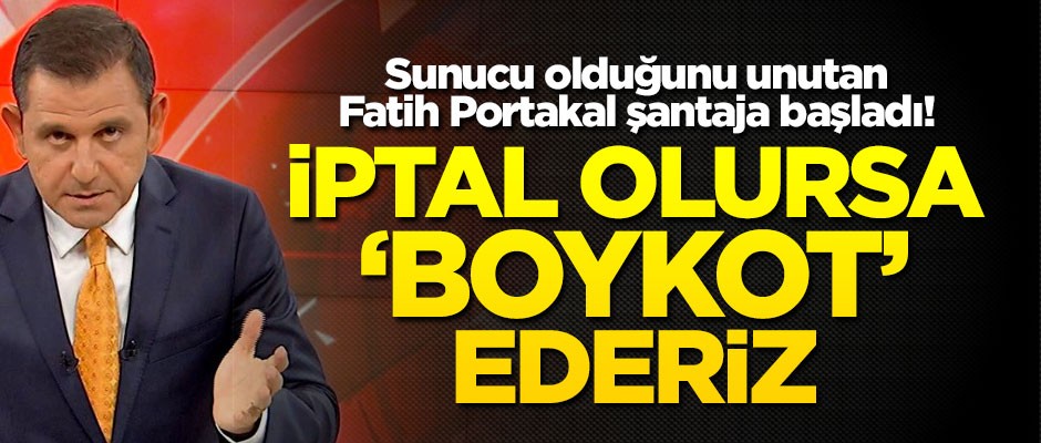 Sunucu olduğunu unutan Fatih Portakal şantaja başladı! İptal olursa ‘boykot’ ederiz