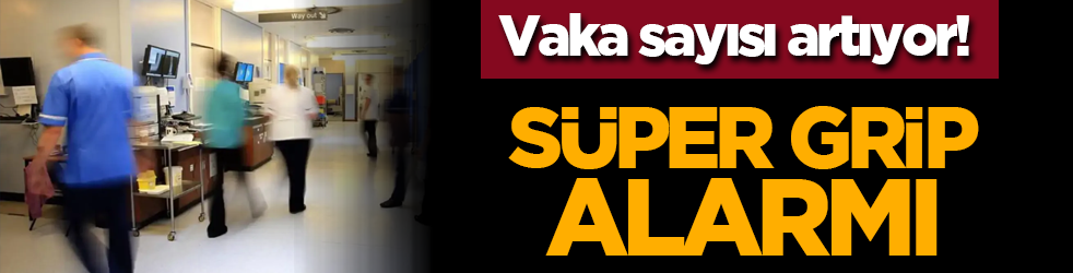 Süper grip alarmı: Vaka sayısı artıyor!