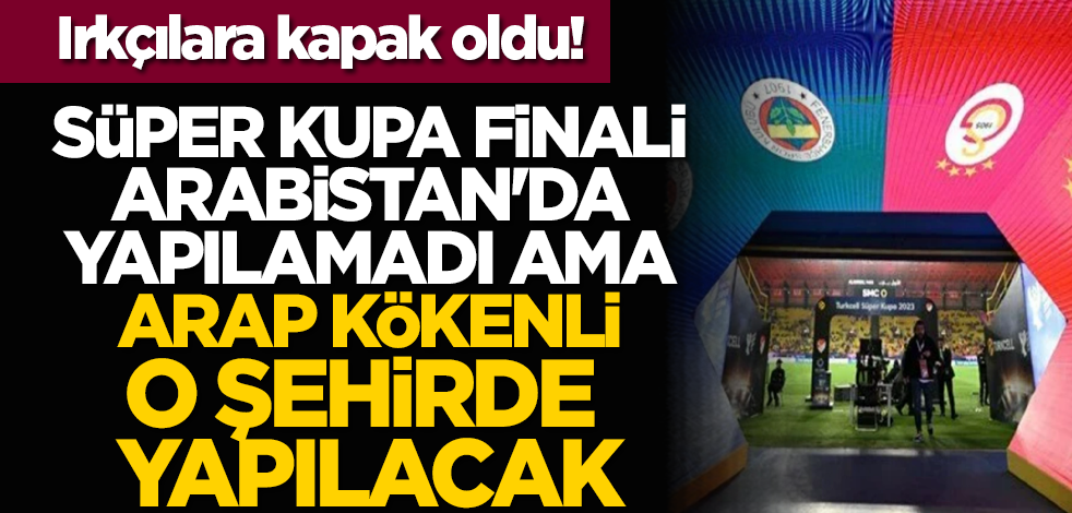 Süper Kupa finali Arabistan'da yapılamadı ama Arap kökenli o şehirde yapılacak
