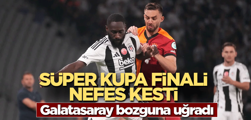 Süper Kupa finali nefes kesti! Galatasaray bozguna uğradı