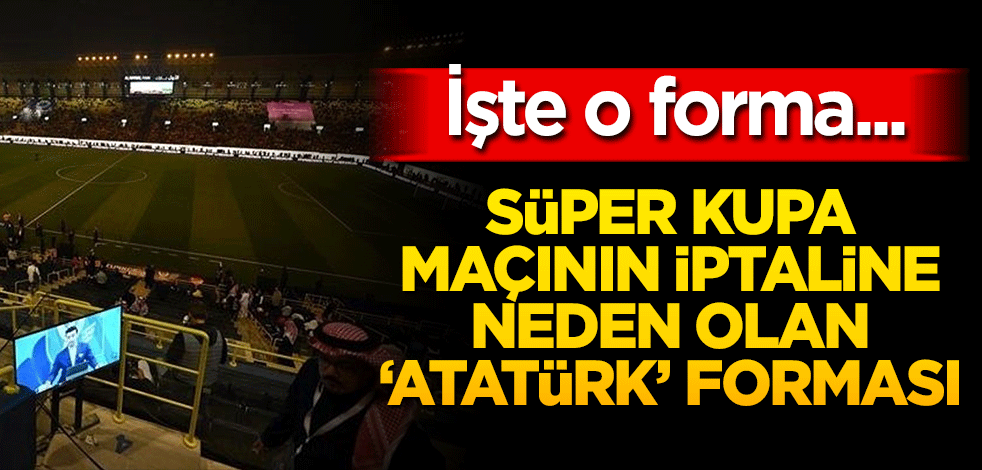 Süper Kupa maçının iptaline neden olan forma! Ortaya çıktı