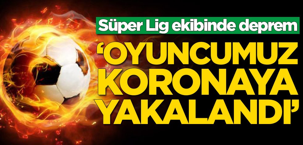 Süper Lig ekibinde deprem: Oyuncumuz koronavirüse yakalandı
