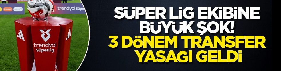 Süper Lig ekibine büyük şok! 3 dönem transfer yasağı geldi