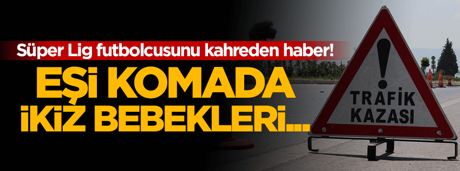 Süper Lig yıldızını kahreden haber! Eşi komada İkiz bebekleri...