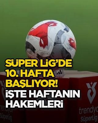 Süper Lig’de 10. hafta başlıyor! İşte haftanın hakemleri