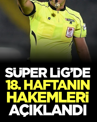 Süper Lig’de 18. haftanın hakemleri açıklandı