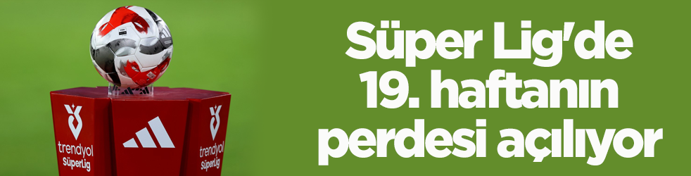 Süper Lig'de 19. haftanın perdesi açılıyor