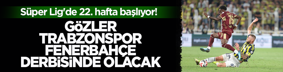 Süper Lig'de 22. hafta başlıyor! Gözler Trabzonspor-Fenerbahçe derbisinde olacak