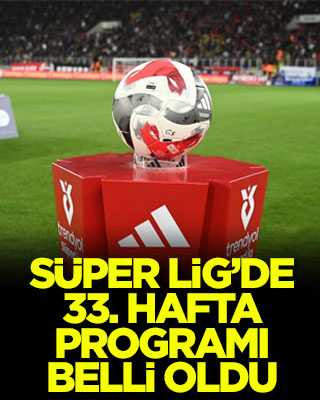Süper Lig'de 33.hafta programı belli oldu