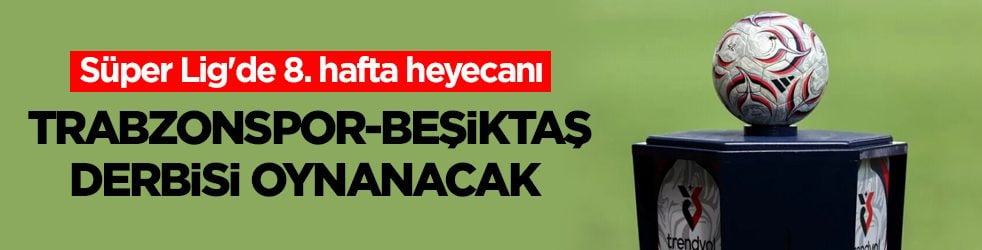 Süper Lig'de 8. hafta heyecanı! Trabzonspor-Beşiktaş derbisi oynanacak