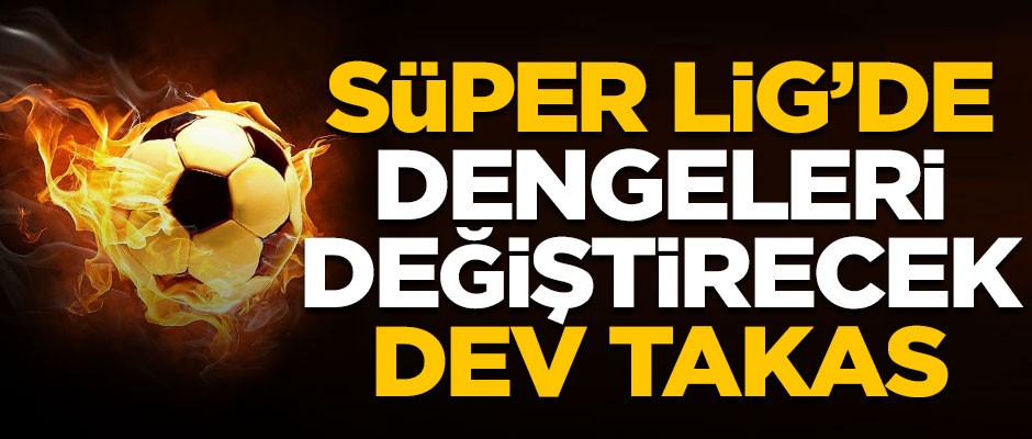 Süper Lig'de dengeleri değiştirecek takas!