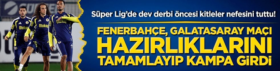 Süper Lig’de dev derbi öncesi kitleler nefesini tuttu! Fenerbahçe, Galatasaray maçı hazırlıklarını tamamlayıp kampa girdi 