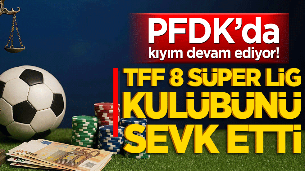 Süper Lig'de disiplin depremi! TFF tam 8 kulübü PFDK'ya sevk etti