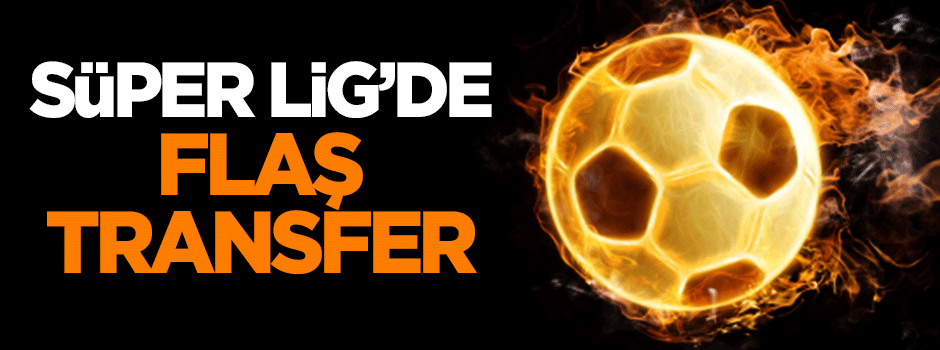 Süper Lig'de flaş transfer!