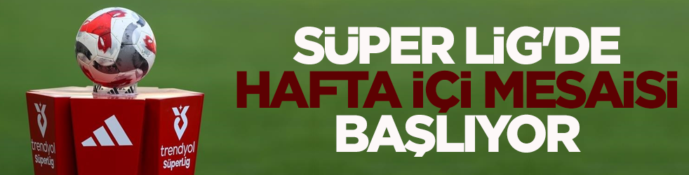 Süper Lig'de hafta içi mesaisi başlıyor