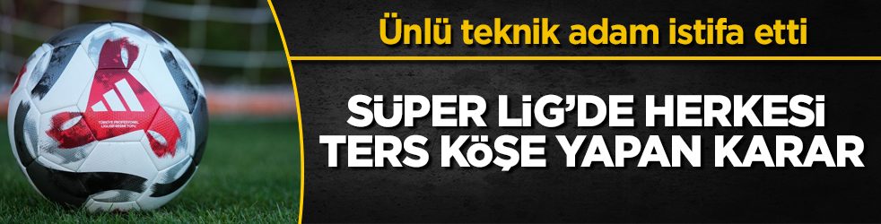 Süper Lig’de herkesi ters köşe yapan karar! Ünlü teknik adam istifa etti