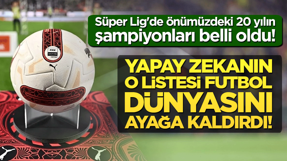 Süper Lig'de önümüzdeki 20 yılın şampiyonları belli oldu! Yapay zekanın o listesi futbol dünyasını ayağa kaldırdı!