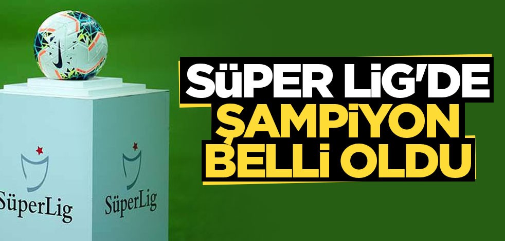 Süper Lig'de şampiyon belli oldu