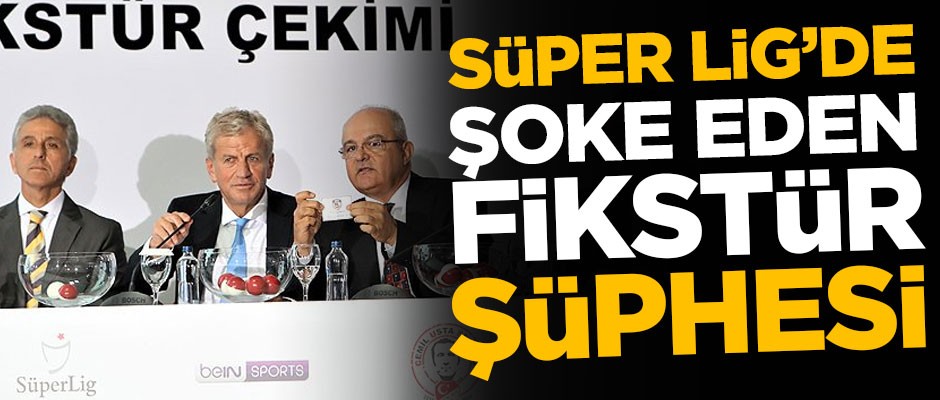 Süper Lig'de şoke eden fikstür şüphesi