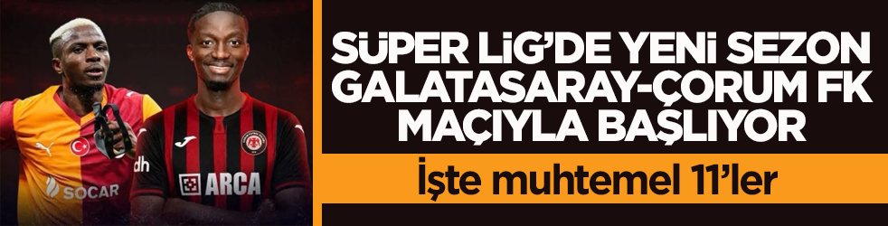 Süper Lig’de yeni sezon Galatasaray-Çorum FK maçıyla başlıyor! İşte muhtemel 11’ler
