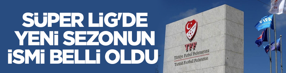 Süper Lig'de yeni sezonun ismi belli oldu