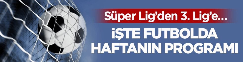 Süper Lig’den 3. Lig’e… İşte futbolda haftanın programı