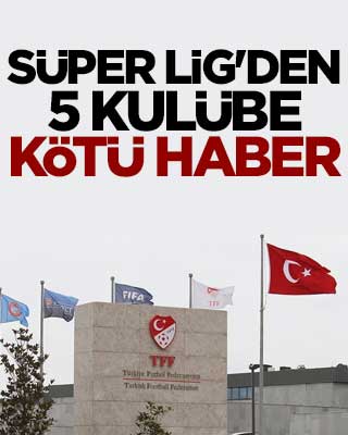 Süper Lig'den 5 kulübe kötü haber