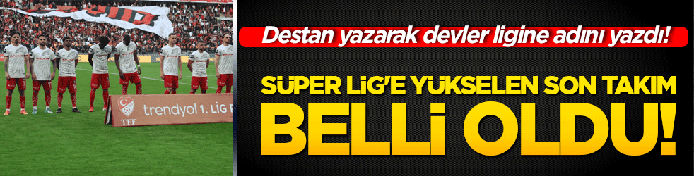 Süper Lig'e yükselen son takım belli oldu! Destan yazarak devler ligine adını yazdı!