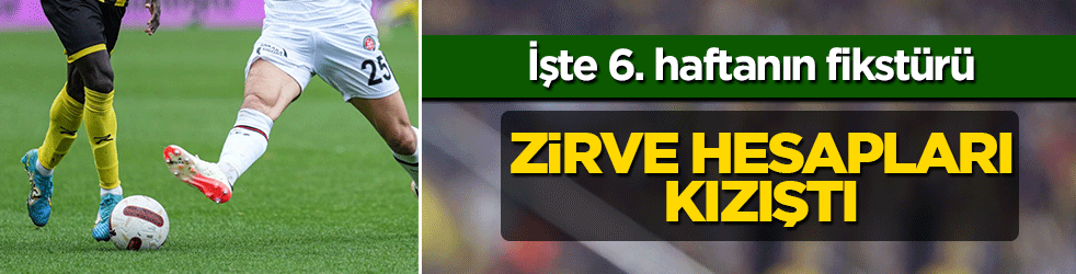 Süper Lig'te zirve hesapları kızıştı: İşte 6. haftanın fikstürü