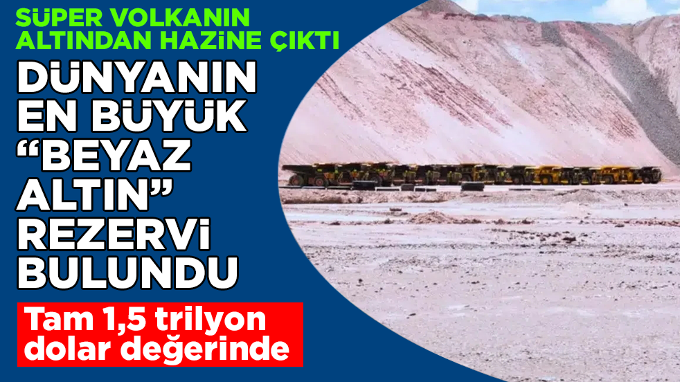 Süper volkanın altından hazine çıktı! Dünyanın en büyük "beyaz altın" rezervi bulundu! Tam 1,5 trilyon dolar değerinde