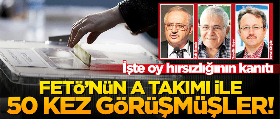 Şüpheli 3 sandık görevlisi FETÖ'nün A takımıyla 50 kez görüşmüş!