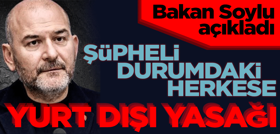 Şüpheli durumdaki herkese yurt dışı yasağı