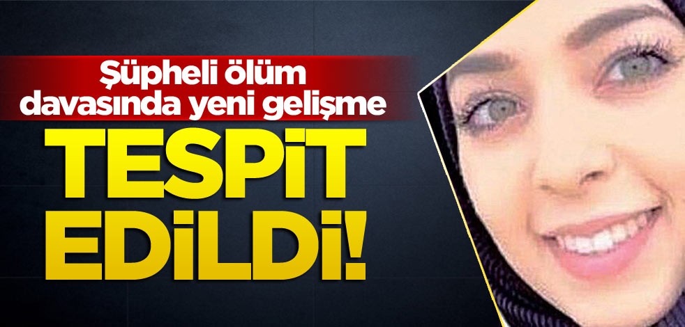Şüpheli ölüm davasında yeni gelişme: Tespit edildi!