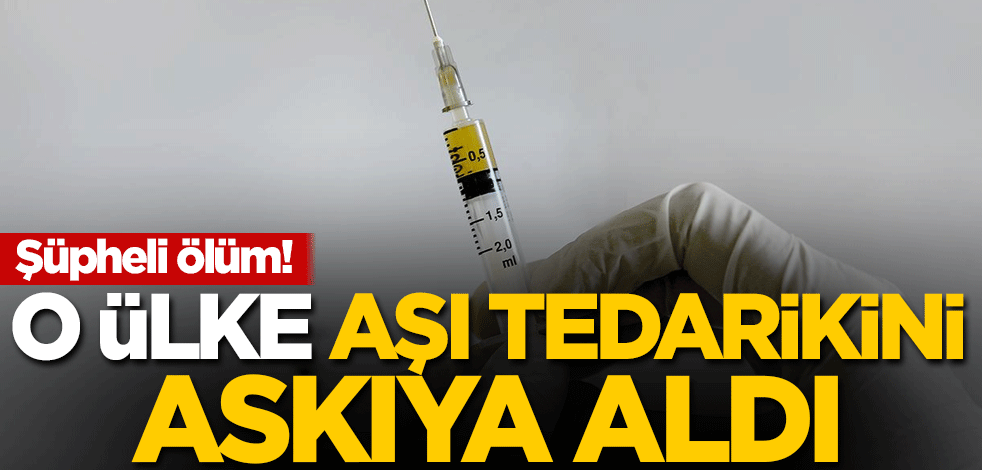 Şüpheli ölüm! O ülke, aşı tedarikini askıya aldı