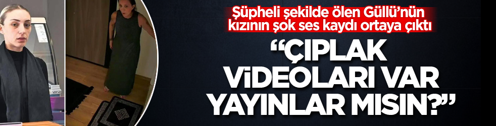 Şüpheli şekilde ölen Güllü’nün kızının şok ses kaydı ortaya çıktı: "Çıplak videoları var, yayınlar mısın?"