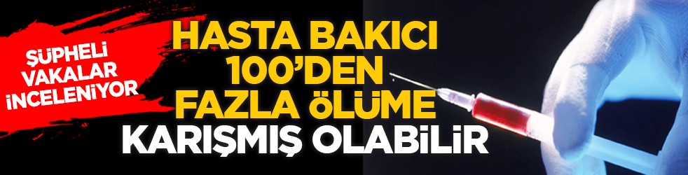 Şüpheli vakalar inceleniyor: Hasta bakıcı 100’den fazla ölüme karışmış olabilir