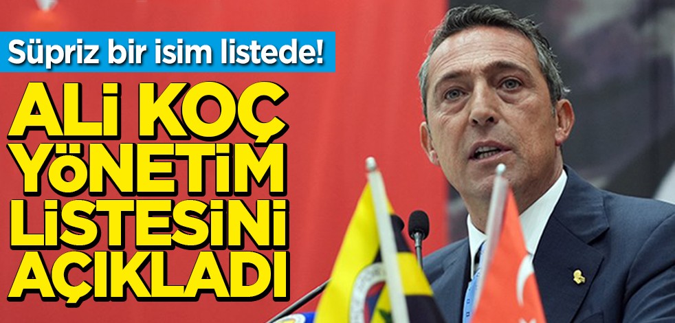 Süpriz bir isim listede! Ali Koç yönetim listesini açıkladı